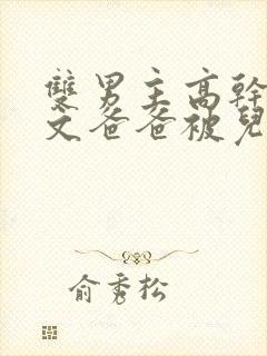 双男主高干海棠文爸爸被儿子艹