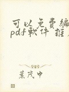 可以免费编辑的pdf软件 推荐