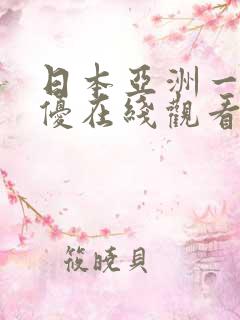 日本亚洲一区女优在线观看 日本亚洲一区女优在线观看