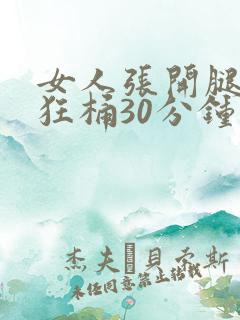 女人张开腿男人狂桶30分钟