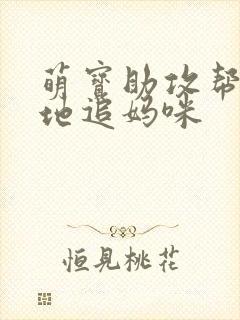 萌宝助攻帮着爹地追妈咪 萌宝助攻帮着爹地追妈咪