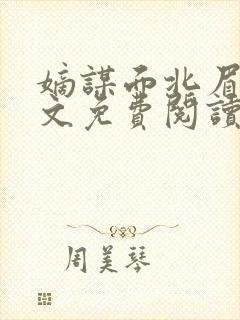 嫡谋面北眉南全文免费阅读 嫡谋面北眉南全文免费阅读