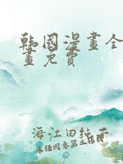 韩国漫画全部漫画免费 韩国漫画全部漫画免费