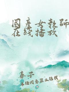 国产女教师精品在线播放