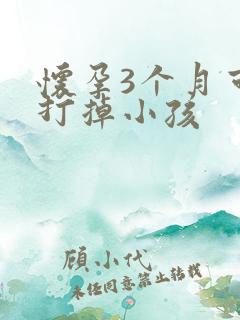 怀孕3个月可否打掉小孩 怀孕3个月可否打掉小孩
