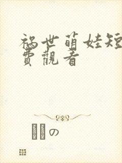 祸世萌娃短剧免费观看 祸世萌娃短剧免费观看