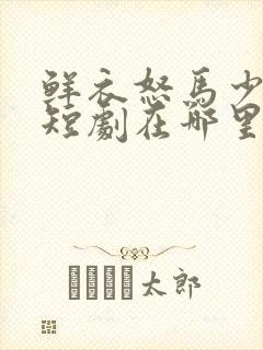 鲜衣怒马少年郎短剧在哪里可以看