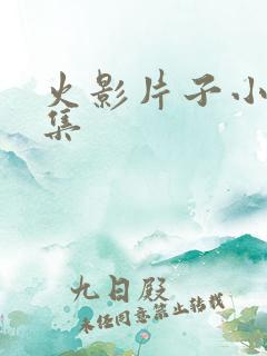 火影片子小樱全集 火影片子小樱全集