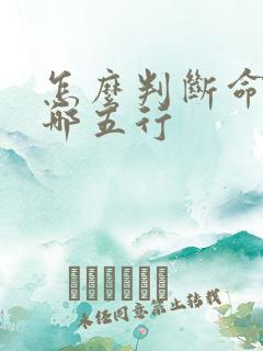 怎么判断命里缺哪五行 怎么判断命里缺哪五行
