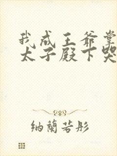 我成王爷掌心娇太子殿下哭什么