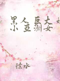 黑人 巨大 娇小 亚洲女