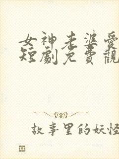 女神老婆爱上我短剧免费观看高清 女神老婆爱上我短剧免费观看高清