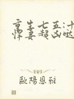 重生七五:十八悍妻超凶哒