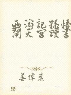 西游记孙悟空大闹天宫读书笔记 西游记孙悟空大闹天宫读书笔记