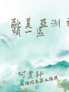 欧美 亚洲 视频一区 欧美 亚洲 视频一区