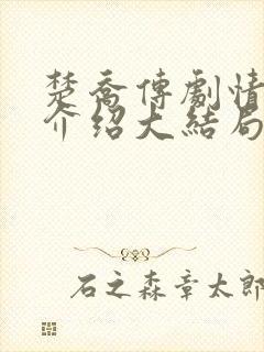 楚乔传剧情全集介绍大结局 楚乔传剧情全集介绍大结局
