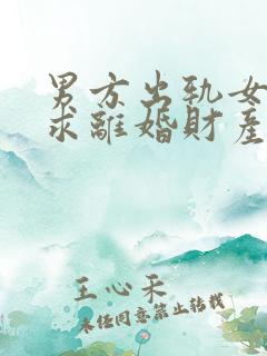 男方出轨女方要求离婚财产怎么分割