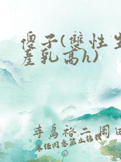 傻子(双性生子产乳高h)