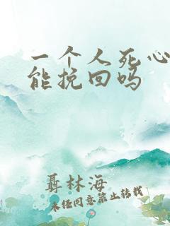 一个人死心了还能挽回吗