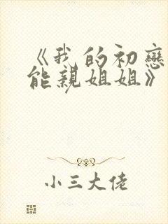 《我的初恋不可能亲姐姐》