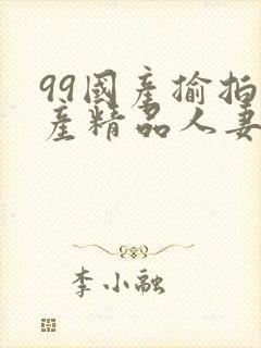 99国产揄拍国产精品人妻