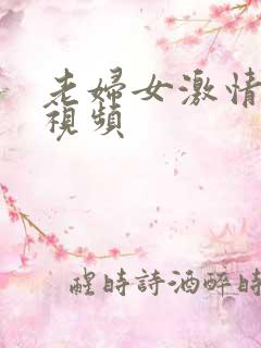 老妇女激情啪啪视频 老妇女激情啪啪视频