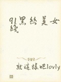 91黑丝美女在线