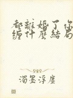 都离婚了你还纠缠什么结局