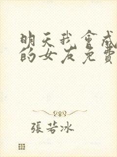 明天我会成为谁的女友免费观看 明天我会成为谁的女友免费观看