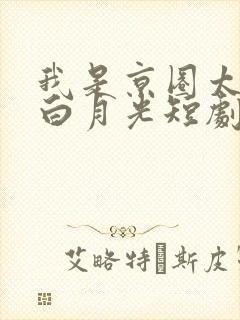 我是京圈太子的白月光短剧