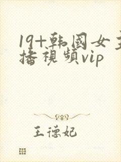 19+韩国女主播视频vip
