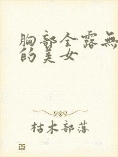 胸部全露无遮挡的美女 胸部全露无遮挡的美女