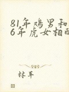 81年鸡男和86年虎女相配吗