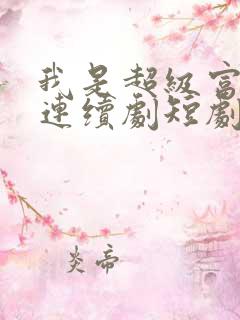 我是超级富二代连续剧短剧在线观看 我是超级富二代连续剧短剧在线观看