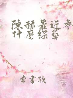 陈赫最近参加了什么综艺 陈赫最近参加了什么综艺