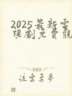 2025最新电视剧免费观看高清完整版 2025最新电视剧免费观看高清完整版