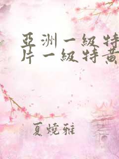 亚洲一级特黄大片一级特黄