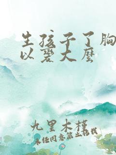 生孩子了胸还可以变大么