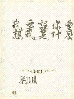 我要说你爱我你想我是什么歌