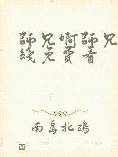 师兄啊师兄 在线免费看 师兄啊师兄 在线免费看