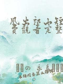 凰出祁山短剧免费观看完整版