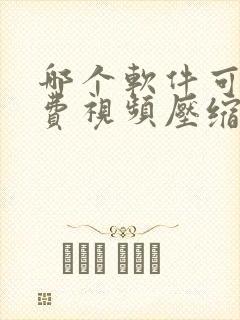 哪个软件可以免费视频压缩 哪个软件可以免费视频压缩