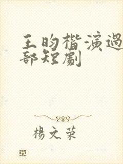 王昀楷演过的全部短剧 王昀楷演过的全部短剧