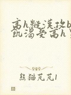 高h糙汉攻bl饥渴受高h男男 高h糙汉攻bl饥渴受高h男男
