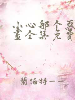 小心那个恶女漫画全集免费下拉