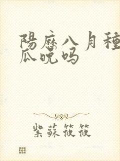阳历八月种秋黄瓜晚吗