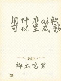 用什么ai软件可以生成动画场景图 用什么ai软件可以生成动画场景图