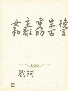 女主重生后主动和离的古言
