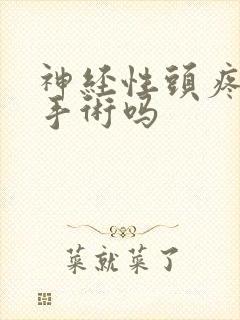 神经性头疼能做手术吗