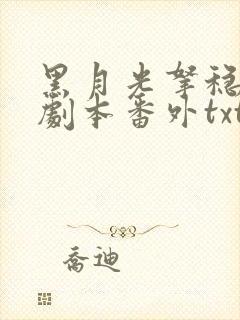 黑月光拿稳be剧本番外txt